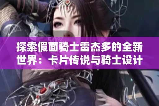 探索假面骑士雷杰多的全新世界：卡片传说与骑士设计背后的团队故事