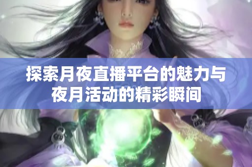 探索月夜直播平台的魅力与夜月活动的精彩瞬间