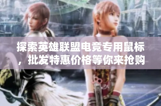 探索英雄联盟电竞专用鼠标，批发特惠价格等你来抢购，助力你成为游戏高手
