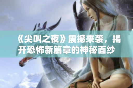 《尖叫之夜》震撼来袭，揭开恐怖新篇章的神秘面纱