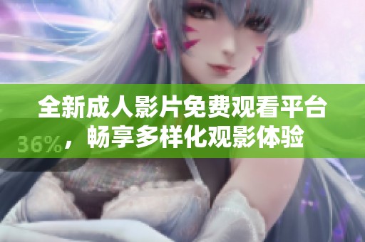全新成人影片免费观看平台，畅享多样化观影体验