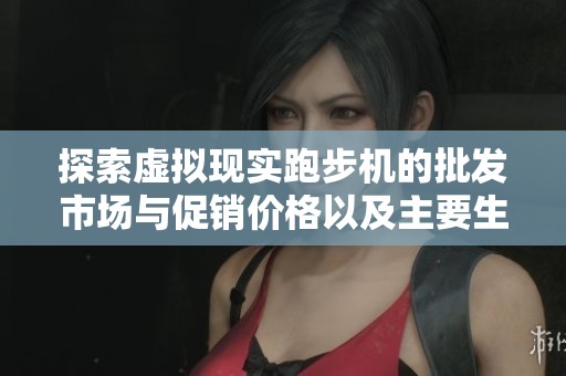 探索虚拟现实跑步机的批发市场与促销价格以及主要生产地的详细信息