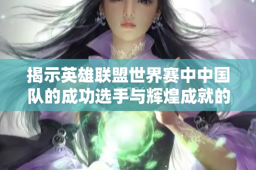 揭示英雄联盟世界赛中中国队的成功选手与辉煌成就的完整名单与分析