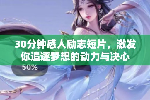 30分钟感人励志短片，激发你追逐梦想的动力与决心