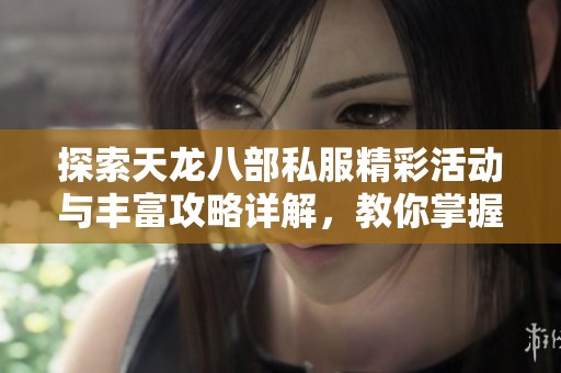 探索天龙八部私服精彩活动与丰富攻略详解，教你掌握门派技能与玩法技巧