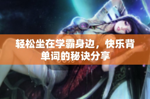 轻松坐在学霸身边，快乐背单词的秘诀分享
