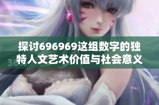 探讨696969这组数字的独特人文艺术价值与社会意义