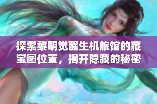 探索黎明觉醒生机旅馆的藏宝图位置，揭开隐藏的秘密和财富之旅