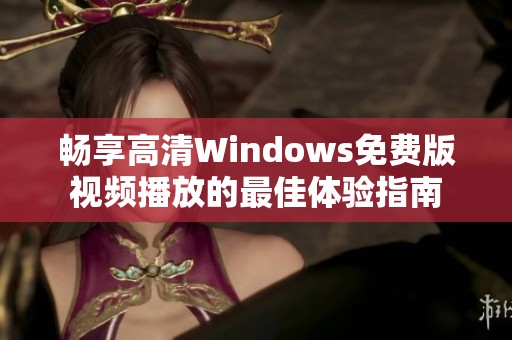 畅享高清Windows免费版视频播放的最佳体验指南