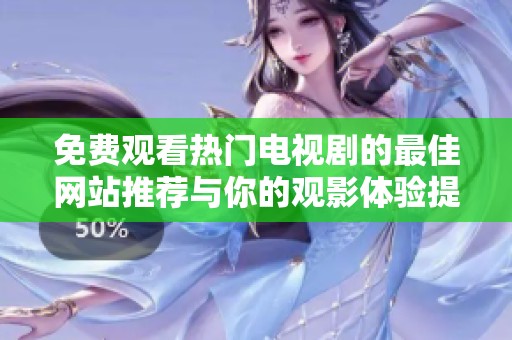免费观看热门电视剧的最佳网站推荐与你的观影体验提升