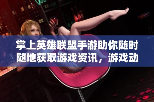 掌上英雄联盟手游助你随时随地获取游戏资讯，游戏动态尽在掌握之中