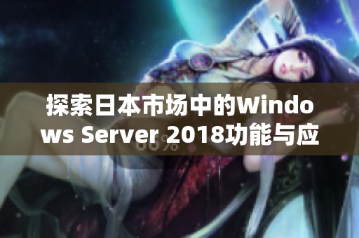 探索日本市场中的Windows Server 2018功能与应用潜力