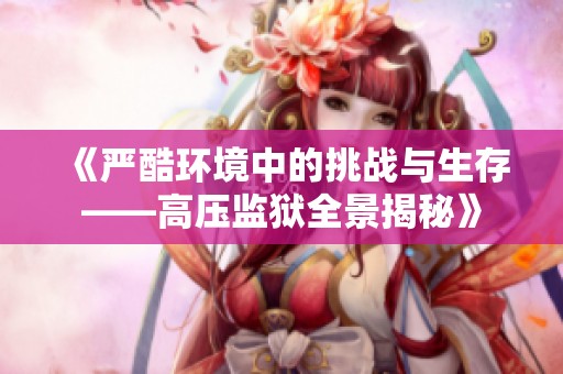 《严酷环境中的挑战与生存——高压监狱全景揭秘》