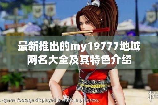 最新推出的my19777地域网名大全及其特色介绍