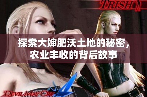 探索大婶肥沃土地的秘密，农业丰收的背后故事