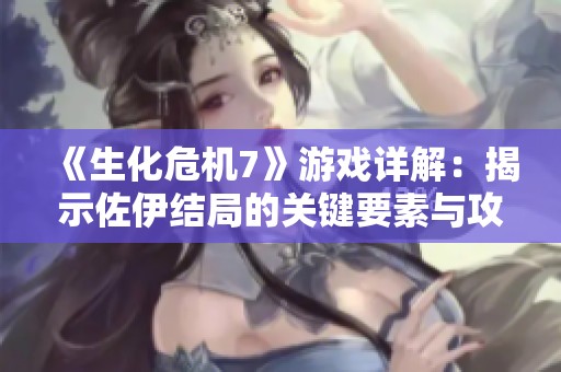 《生化危机7》游戏详解：揭示佐伊结局的关键要素与攻略技巧