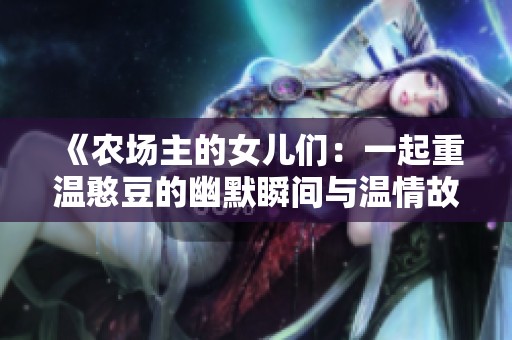 《农场主的女儿们：一起重温憨豆的幽默瞬间与温情故事》