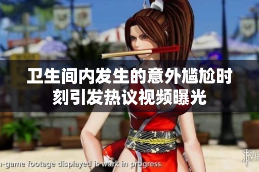 卫生间内发生的意外尴尬时刻引发热议视频曝光