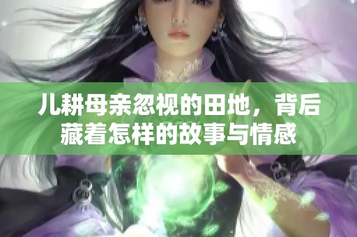 儿耕母亲忽视的田地，背后藏着怎样的故事与情感