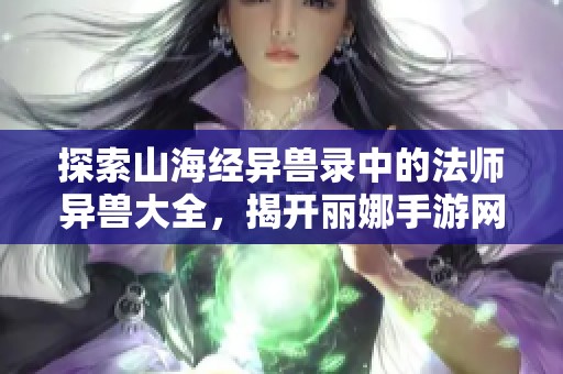 探索山海经异兽录中的法师异兽大全，揭开丽娜手游网的最佳法师异兽秘辛