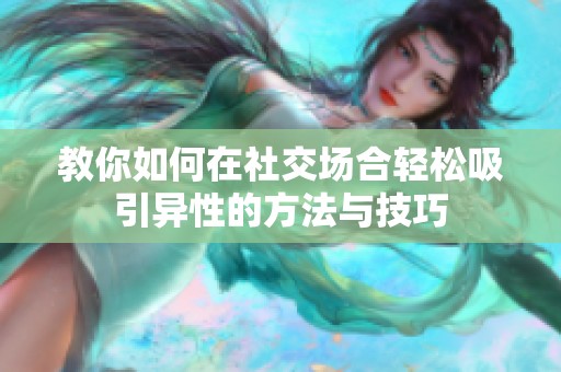 教你如何在社交场合轻松吸引异性的方法与技巧