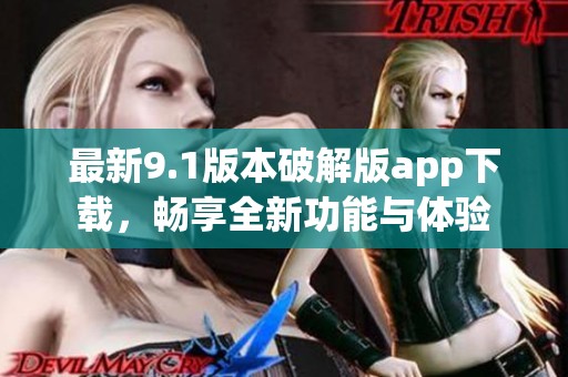 最新9.1版本破解版app下载，畅享全新功能与体验