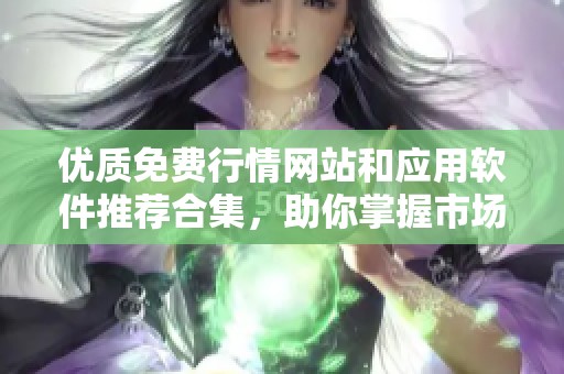 优质免费行情网站和应用软件推荐合集，助你掌握市场动态
