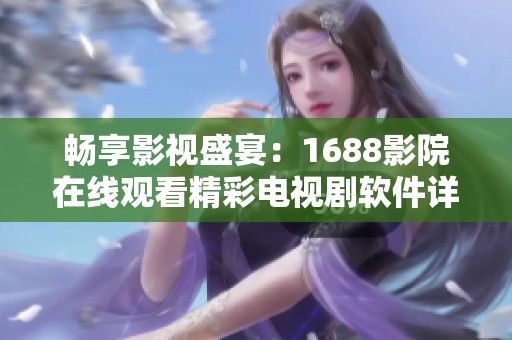畅享影视盛宴：1688影院在线观看精彩电视剧软件详解