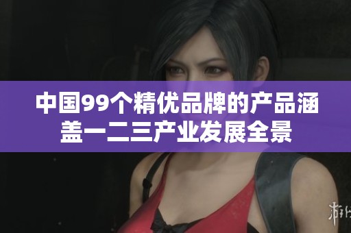 中国99个精优品牌的产品涵盖一二三产业发展全景