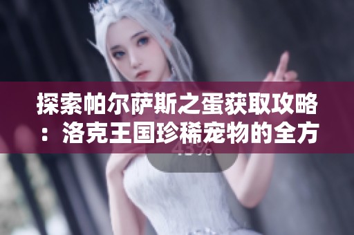 探索帕尔萨斯之蛋获取攻略：洛克王国珍稀宠物的全方位解密与玩法分享