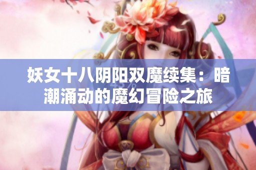 妖女十八阴阳双魔续集：暗潮涌动的魔幻冒险之旅