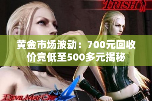 黄金市场波动：700元回收价竟低至500多元揭秘