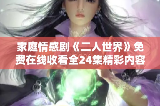 家庭情感剧《二人世界》免费在线收看全24集精彩内容