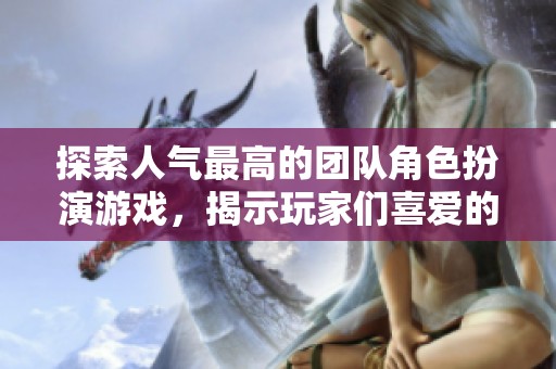 探索人气最高的团队角色扮演游戏，揭示玩家们喜爱的游戏类型与特点