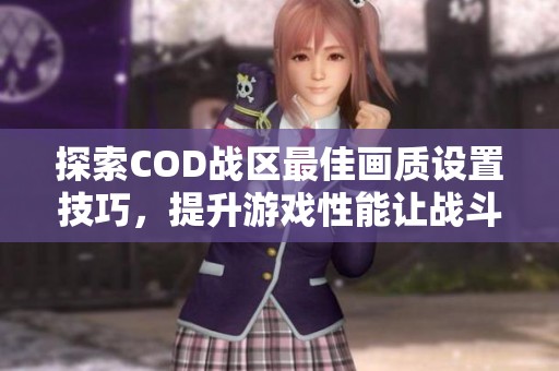 探索COD战区最佳画质设置技巧，提升游戏性能让战斗体验更加畅快无比