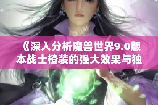 《深入分析魔兽世界9.0版本战士橙装的强大效果与独特魅力》
