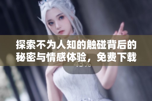 探索不为人知的触碰背后的秘密与情感体验，免费下载完整版txt文档