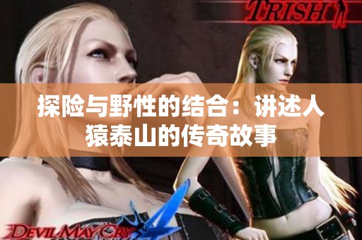 探险与野性的结合：讲述人猿泰山的传奇故事