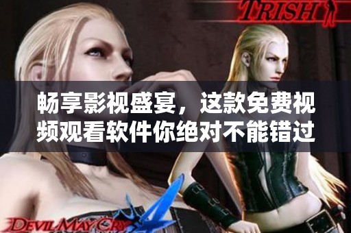 畅享影视盛宴，这款免费视频观看软件你绝对不能错过！