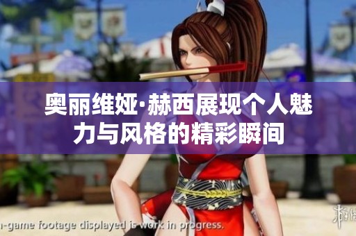 奥丽维娅·赫西展现个人魅力与风格的精彩瞬间