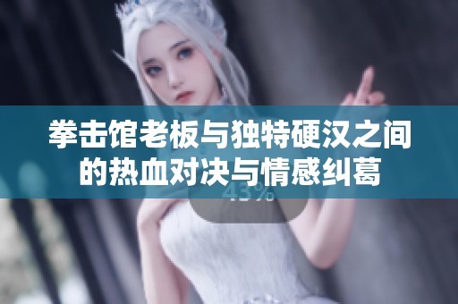 拳击馆老板与独特硬汉之间的热血对决与情感纠葛