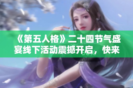 《第五人格》二十四节气盛宴线下活动震撼开启，快来参与精彩纷呈的节日盛典吧！