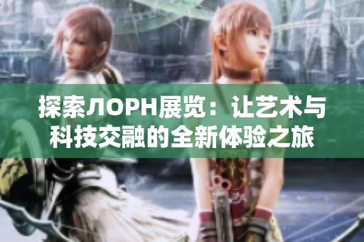 探索ЛОРН展览：让艺术与科技交融的全新体验之旅