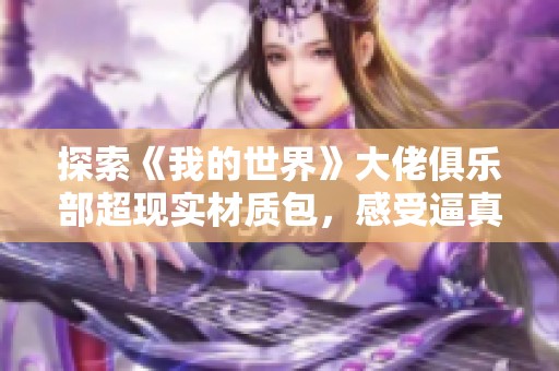 探索《我的世界》大佬俱乐部超现实材质包，感受逼真游戏世界的强大魅力！