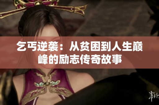 乞丐逆袭：从贫困到人生巅峰的励志传奇故事
