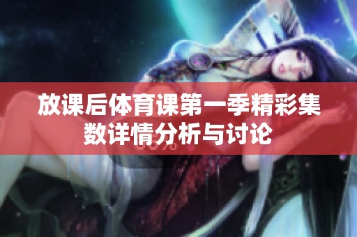 放课后体育课第一季精彩集数详情分析与讨论