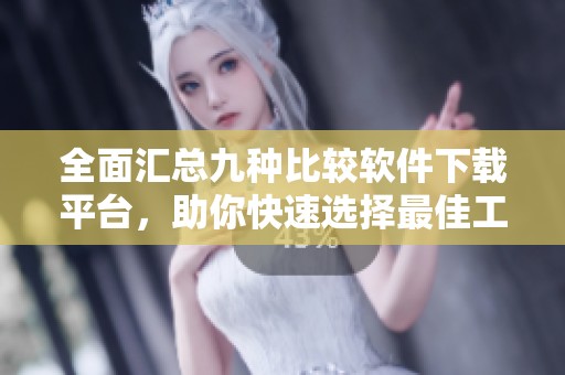 全面汇总九种比较软件下载平台，助你快速选择最佳工具
