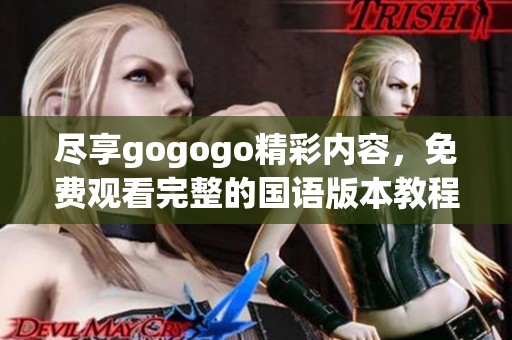 尽享gogogo精彩内容，免费观看完整的国语版本教程