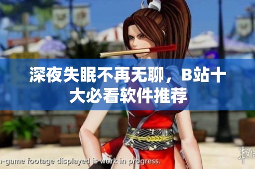 深夜失眠不再无聊，B站十大必看软件推荐