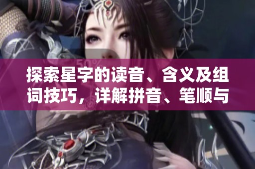 探索星字的读音、含义及组词技巧，详解拼音、笔顺与繁体字写法
